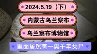 2024.5.19（下）内蒙古乌兰察布《乌兰察布博物馆》里面居然有一具千年女尸（干尸、尸体）！一起传播正能量，希望这个视频能帮助到更多的人！