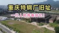 实地航拍！重庆特殊钢厂旧址，重庆的骄傲！曾是西南工业之母！