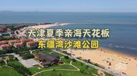 天津夏季亲海赶海天花板，东疆湾沙滩，畅玩渤海