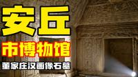 山东安丘国宝汉墓独家揭秘！沉浸式解读不开放的董家庄汉画像石墓，细数安丘市博物馆秘而不展的镇馆之宝