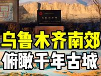 用航拍视角跟我一起去乌鲁木齐南郊乌拉泊看千年古城