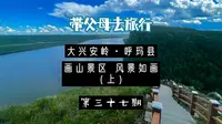 第三十七期，大兴安岭呼玛县画山景区，风景如画名不虚传（上）