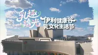 伊利草原乳文化博物馆 乳趣·拾光 伊利健康谷 乳文化生活节