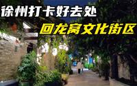 徐州夜晚好去处，回龙窝历史文化街区，遍布美食餐厅酒吧工艺品店