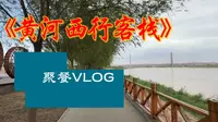 VLOG:黄河西行客栈聚餐,壮美风光