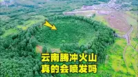 云南自驾第五天，登上腾冲火山口，真实场景让人吃惊，会喷发吗？