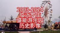 2003-2024年临沂罗庄盛能游乐园历史影像，临忆录